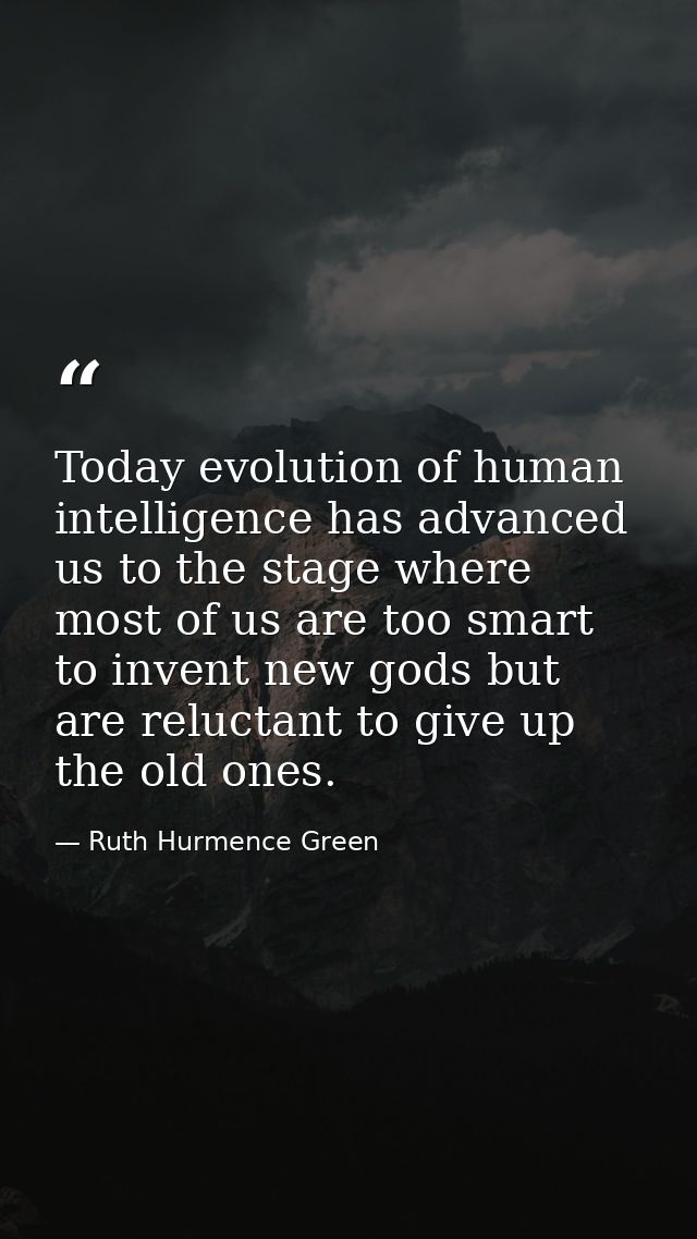 Today evolution of human intelligence has advanced us to the stage where most of us are too smart to invent new gods but — Ruth Hurmence Green