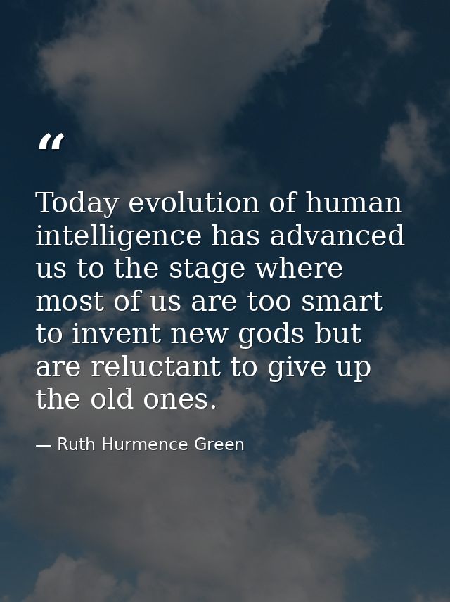 Today evolution of human intelligence has advanced us to the stage where most of us are too smart to invent new gods but — Ruth Hurmence Green