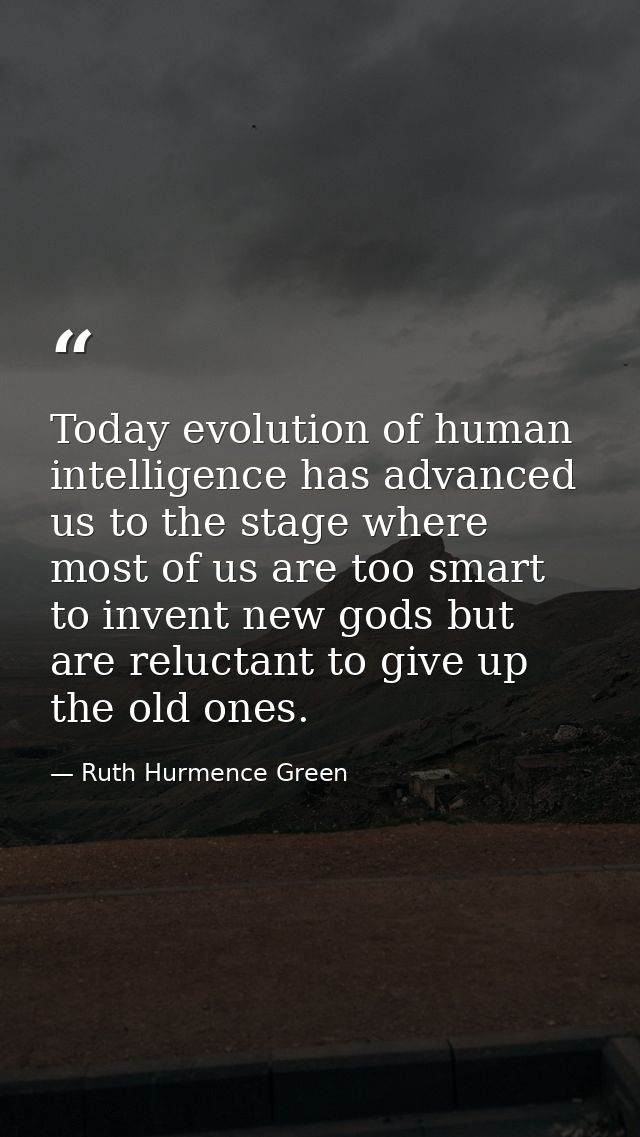Today evolution of human intelligence has advanced us to the stage where most of us are too smart to invent new gods but — Ruth Hurmence Green