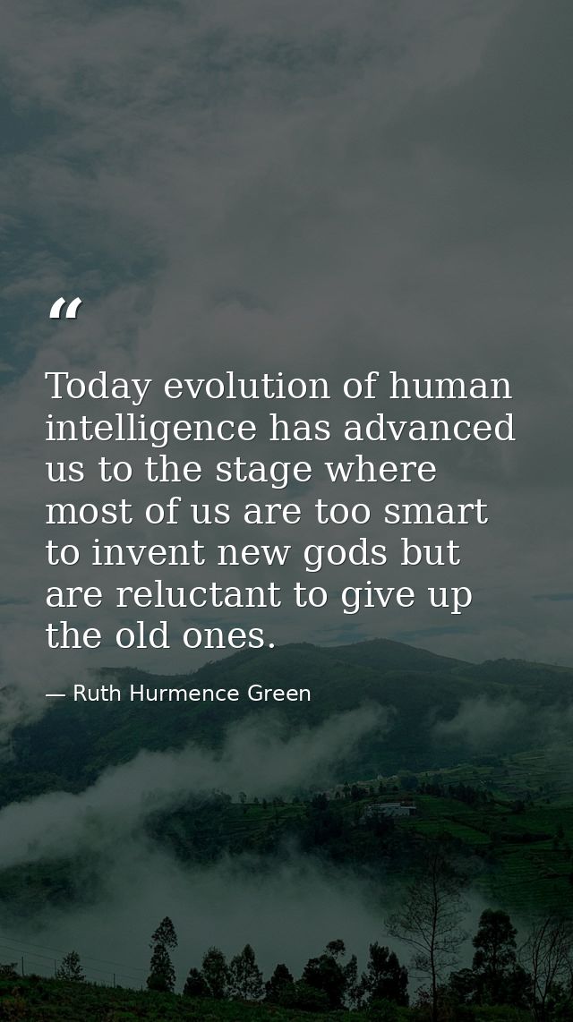 Today evolution of human intelligence has advanced us to the stage where most of us are too smart to invent new gods but — Ruth Hurmence Green