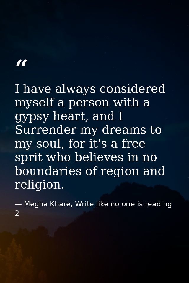 I have always considered myself a person with a gypsy heart, and I Surrender my dreams to my soul, for it's a free sprit — Megha Khare, Write like no one is reading 2