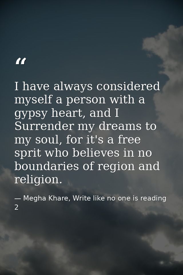 I have always considered myself a person with a gypsy heart, and I Surrender my dreams to my soul, for it's a free sprit — Megha Khare, Write like no one is reading 2