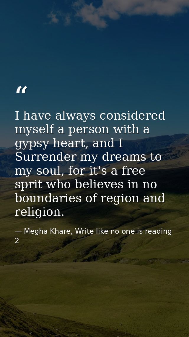 I have always considered myself a person with a gypsy heart, and I Surrender my dreams to my soul, for it's a free sprit — Megha Khare, Write like no one is reading 2