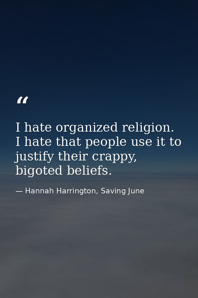 I hate organized religion. I hate that people use it to justify their crappy, bigoted beliefs. — Hannah Harrington, Saving June