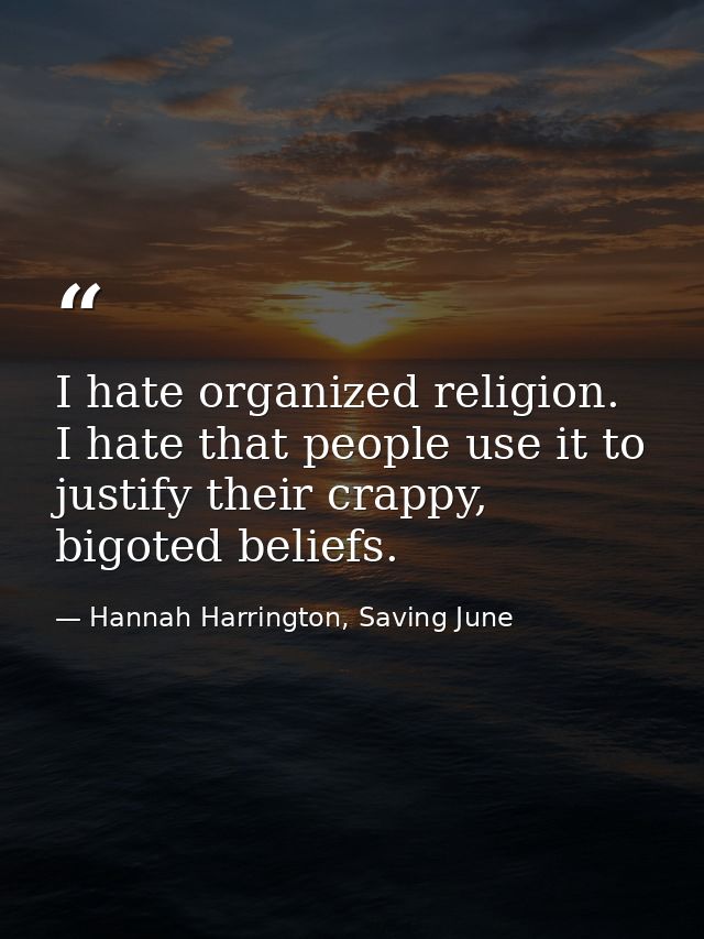 I hate organized religion. I hate that people use it to justify their crappy, bigoted beliefs. — Hannah Harrington, Saving June
