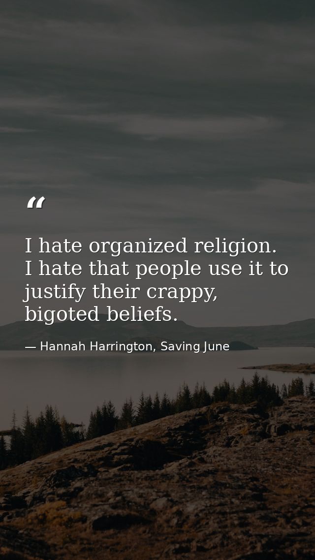 I hate organized religion. I hate that people use it to justify their crappy, bigoted beliefs. — Hannah Harrington, Saving June