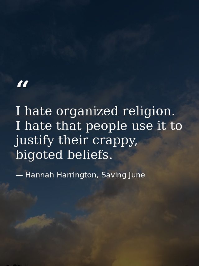 I hate organized religion. I hate that people use it to justify their crappy, bigoted beliefs. — Hannah Harrington, Saving June
