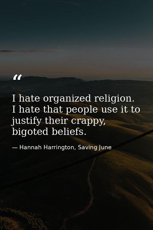 I hate organized religion. I hate that people use it to justify their crappy, bigoted beliefs. — Hannah Harrington, Saving June