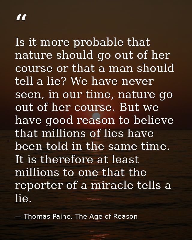 Is it more probable that nature should go out of her course or that a man should tell a lie? We have never seen, in our  — Thomas Paine, The Age of Reason