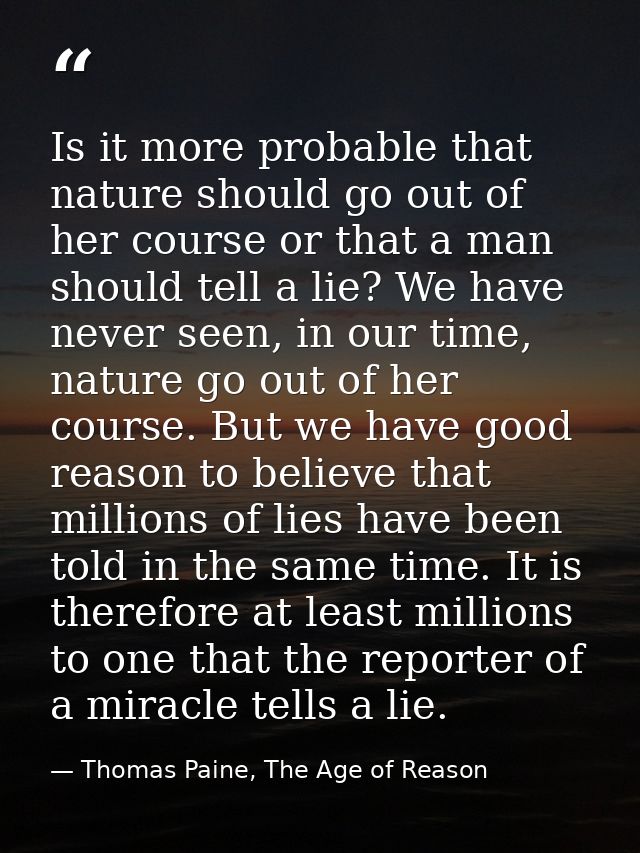 Is it more probable that nature should go out of her course or that a man should tell a lie? We have never seen, in our  — Thomas Paine, The Age of Reason