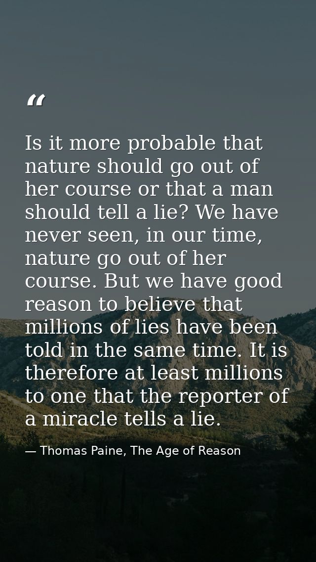 Is it more probable that nature should go out of her course or that a man should tell a lie? We have never seen, in our  — Thomas Paine, The Age of Reason