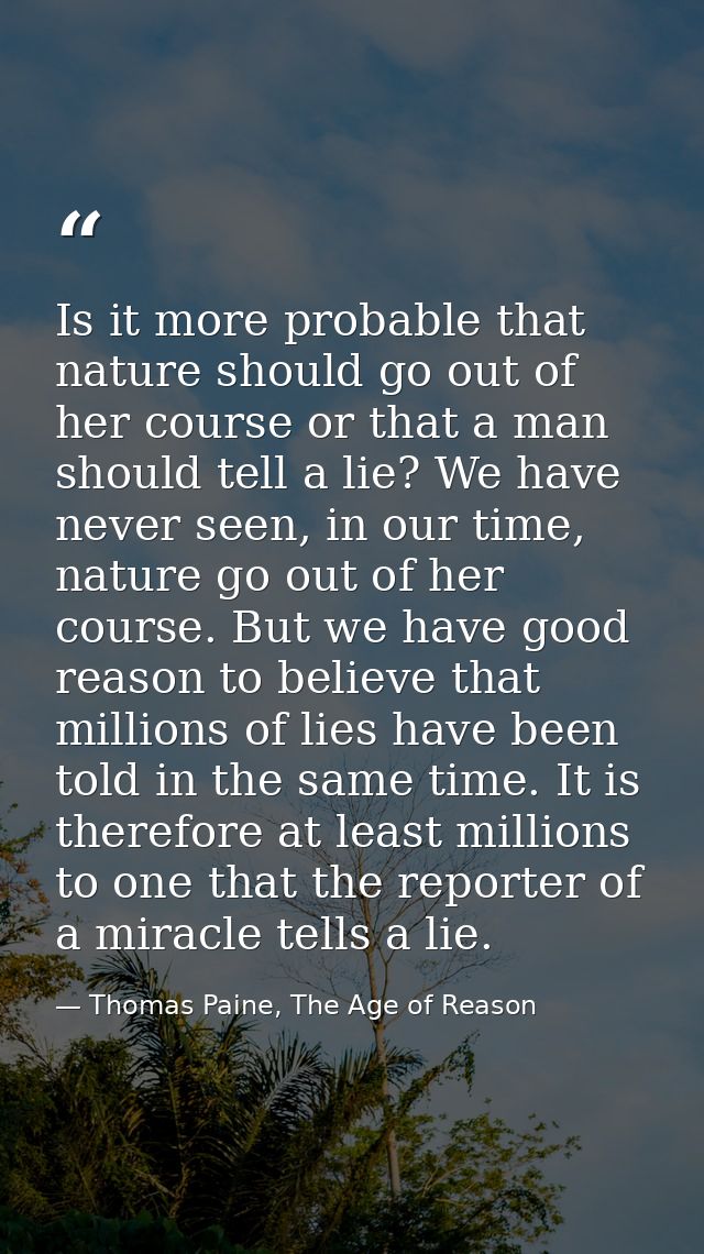 Is it more probable that nature should go out of her course or that a man should tell a lie? We have never seen, in our  — Thomas Paine, The Age of Reason