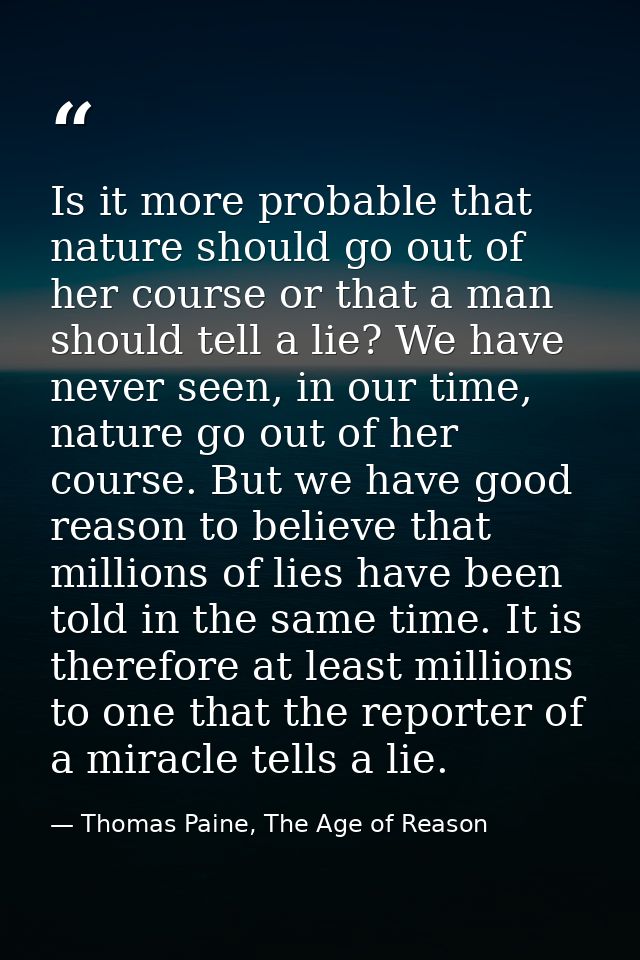 Is it more probable that nature should go out of her course or that a man should tell a lie? We have never seen, in our  — Thomas Paine, The Age of Reason