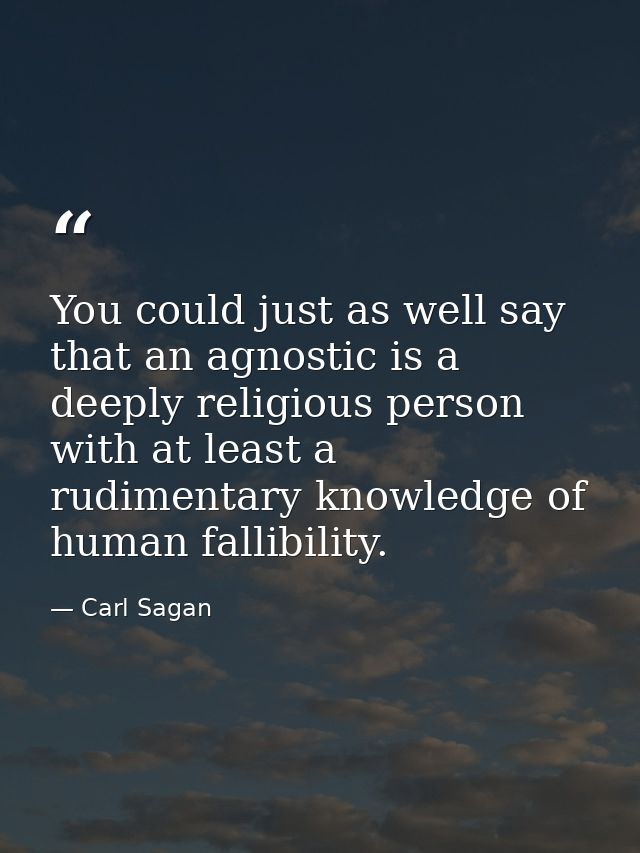 You could just as well say that an agnostic is a deeply religious person with at least a rudimentary knowledge of human  — Carl Sagan