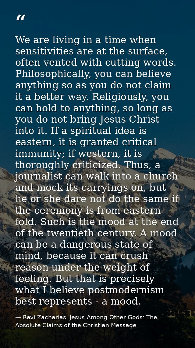 We are living in a time when sensitivities are at the surface, often vented with cutting words. Philosophically, you can — Ravi Zacharias, Jesus Among Other Gods: The Absolute Claims of the Christian Message