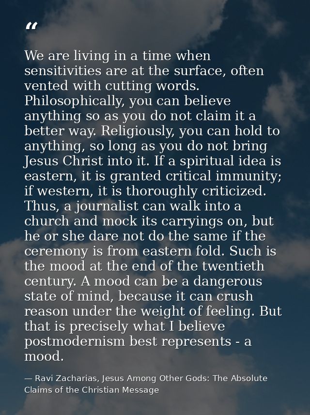 We are living in a time when sensitivities are at the surface, often vented with cutting words. Philosophically, you can — Ravi Zacharias, Jesus Among Other Gods: The Absolute Claims of the Christian Message