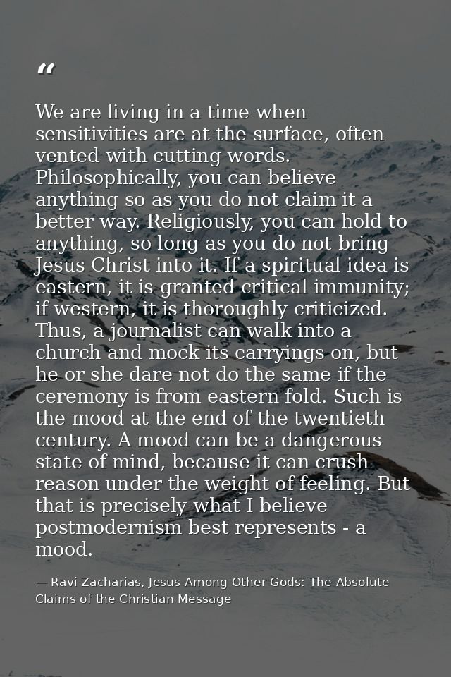 We are living in a time when sensitivities are at the surface, often vented with cutting words. Philosophically, you can — Ravi Zacharias, Jesus Among Other Gods: The Absolute Claims of the Christian Message