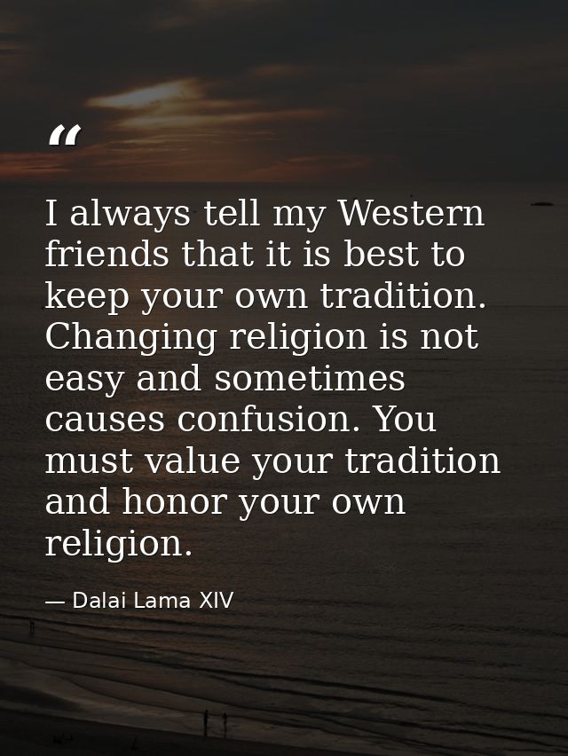 I always tell my Western friends that it is best to keep your own tradition. Changing religion is not easy and sometimes — Dalai Lama XIV