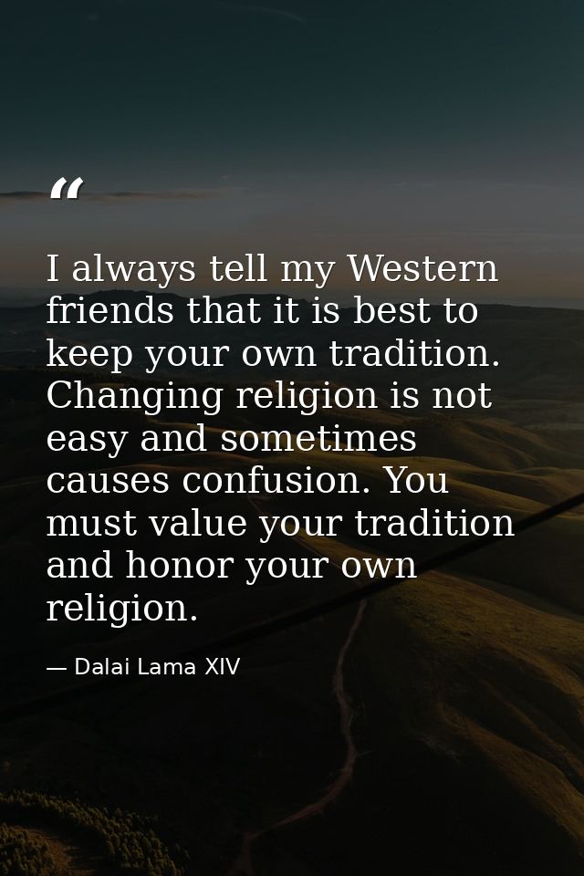 I always tell my Western friends that it is best to keep your own tradition. Changing religion is not easy and sometimes — Dalai Lama XIV