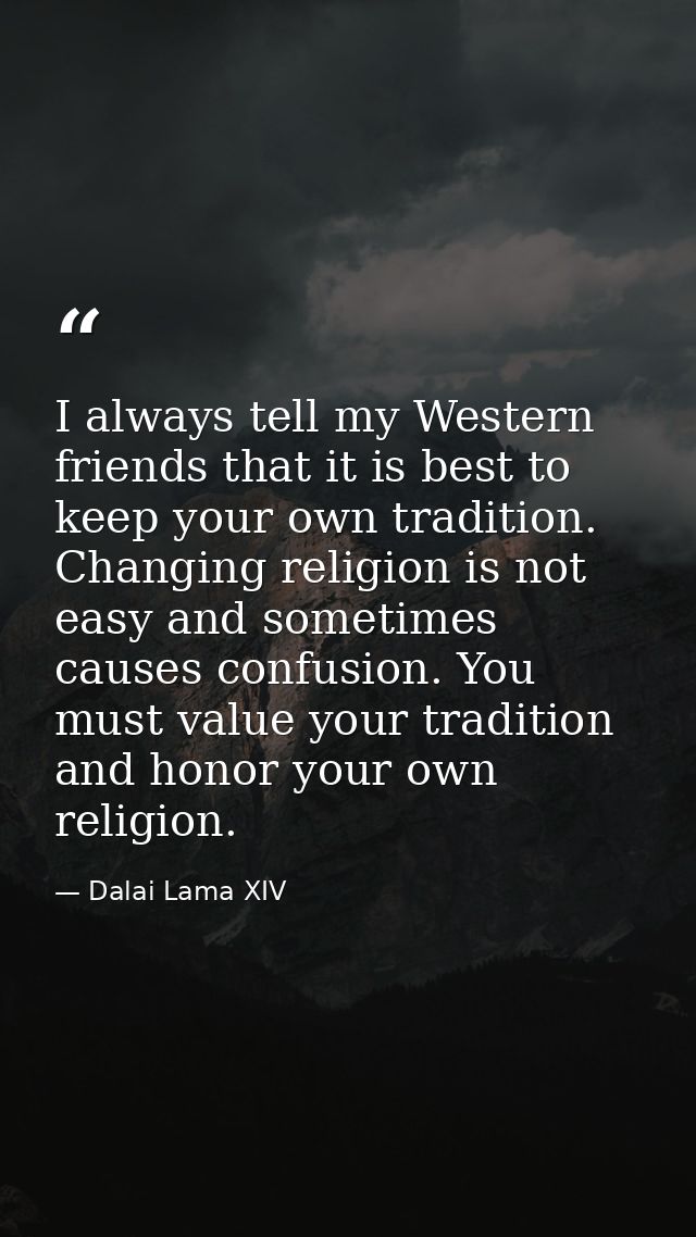 I always tell my Western friends that it is best to keep your own tradition. Changing religion is not easy and sometimes — Dalai Lama XIV