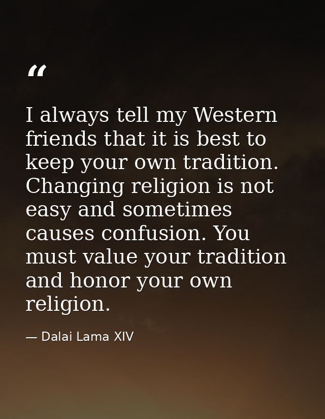 I always tell my Western friends that it is best to keep your own tradition. Changing religion is not easy and sometimes — Dalai Lama XIV
