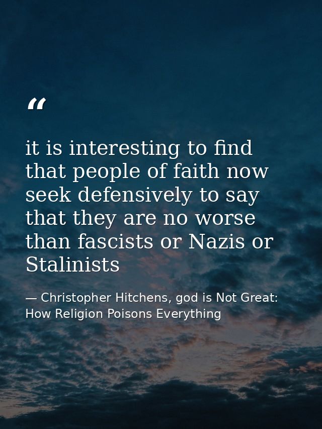 it is interesting to find that people of faith now seek defensively to say that they are no worse than fascists or Nazis — Christopher Hitchens, god is Not Great: How Religion Poisons Everything
