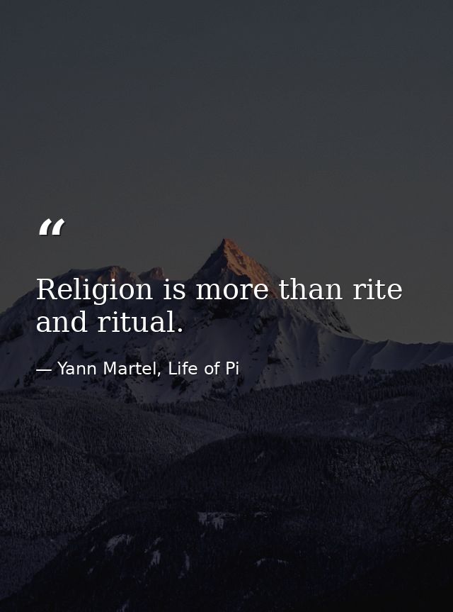 Religion is more than rite and ritual. — Yann Martel, Life of Pi