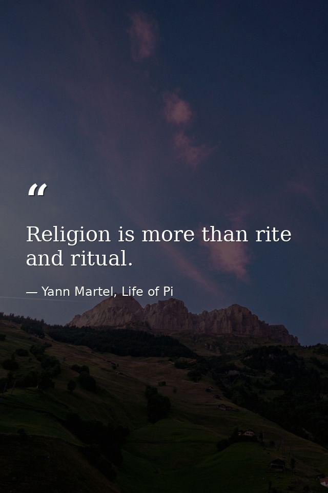 Religion is more than rite and ritual. — Yann Martel, Life of Pi