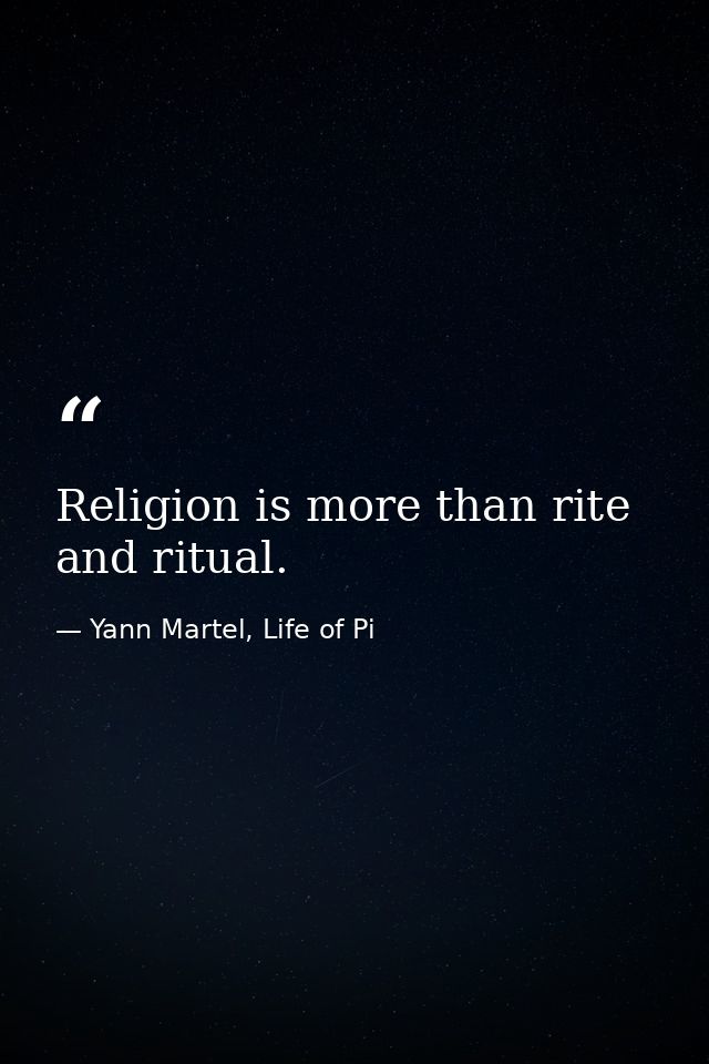 Religion is more than rite and ritual. — Yann Martel, Life of Pi