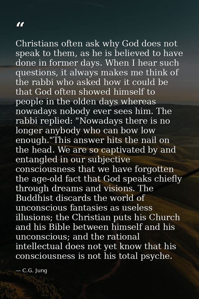 Christians often ask why God does not speak to them, as he is believed to have done in former days. When I hear such que — C.G. Jung