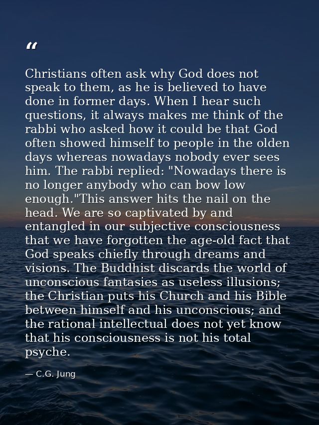 Christians often ask why God does not speak to them, as he is believed to have done in former days. When I hear such que — C.G. Jung