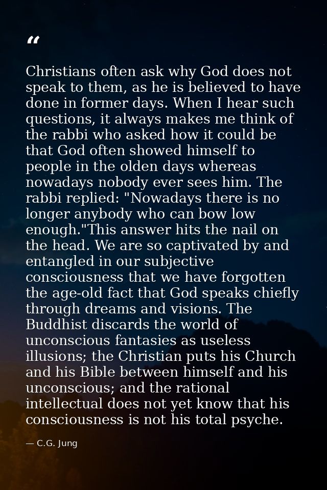 Christians often ask why God does not speak to them, as he is believed to have done in former days. When I hear such que — C.G. Jung
