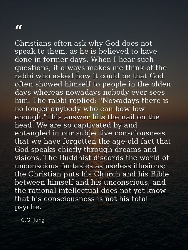Christians often ask why God does not speak to them, as he is believed to have done in former days. When I hear such que — C.G. Jung