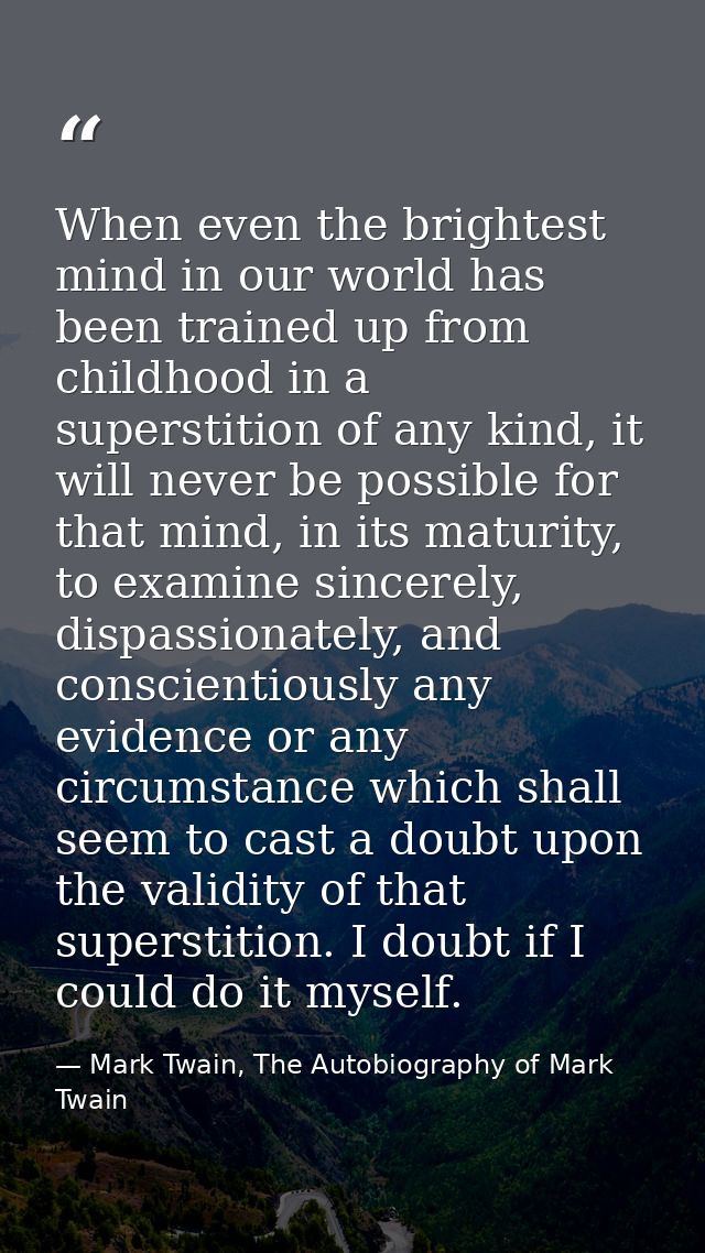 When even the brightest mind in our world has been trained up from childhood in a superstition of any kind, it will neve — Mark Twain, The Autobiography of Mark Twain