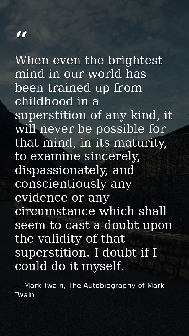 When even the brightest mind in our world has been trained up from childhood in a superstition of any kind, it will neve — Mark Twain, The Autobiography of Mark Twain