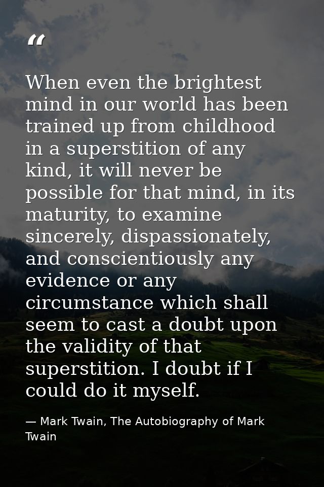 When even the brightest mind in our world has been trained up from childhood in a superstition of any kind, it will neve — Mark Twain, The Autobiography of Mark Twain