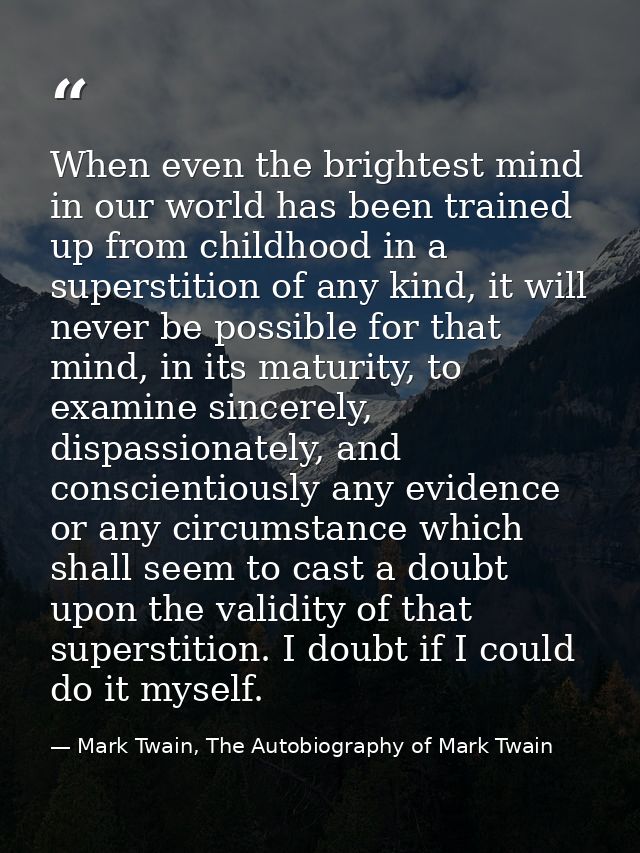 When even the brightest mind in our world has been trained up from childhood in a superstition of any kind, it will neve — Mark Twain, The Autobiography of Mark Twain