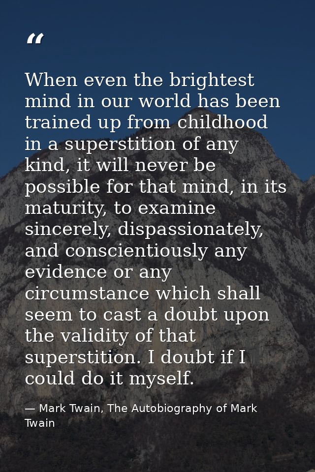 When even the brightest mind in our world has been trained up from childhood in a superstition of any kind, it will neve — Mark Twain, The Autobiography of Mark Twain