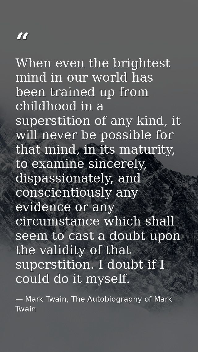 When even the brightest mind in our world has been trained up from childhood in a superstition of any kind, it will neve — Mark Twain, The Autobiography of Mark Twain