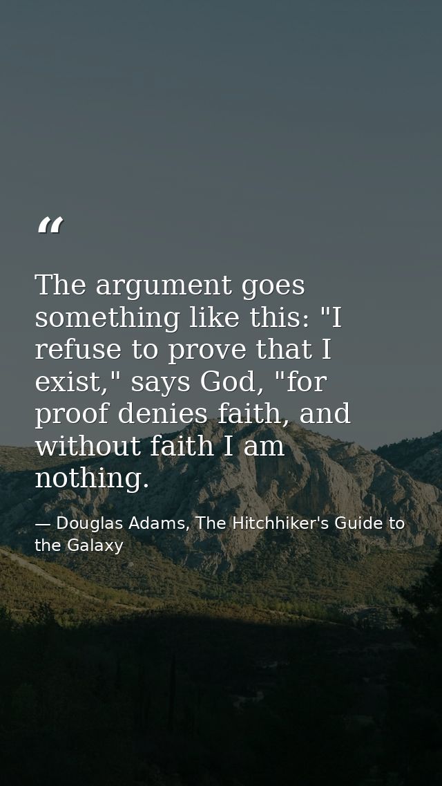 The argument goes something like this: "I refuse to prove that I exist," says God, "for proof denies faith, and without  — Douglas Adams, The Hitchhiker's Guide to the Galaxy