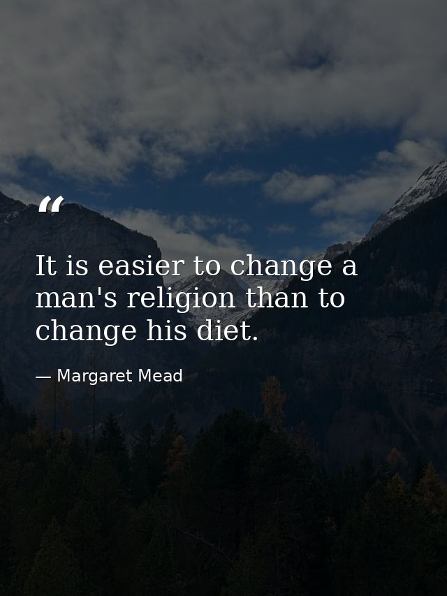 It is easier to change a man's religion than to change his diet. — Margaret Mead