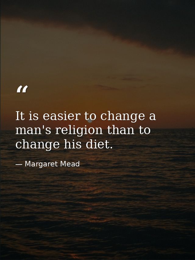 It is easier to change a man's religion than to change his diet. — Margaret Mead
