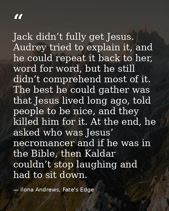 Jack didn’t fully get Jesus. Audrey tried to explain it, and he could repeat it back to her, word for word, but he still — Ilona Andrews, Fate's Edge