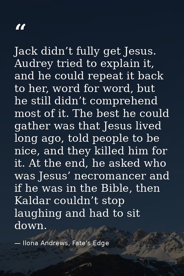 Jack didn’t fully get Jesus. Audrey tried to explain it, and he could repeat it back to her, word for word, but he still — Ilona Andrews, Fate's Edge
