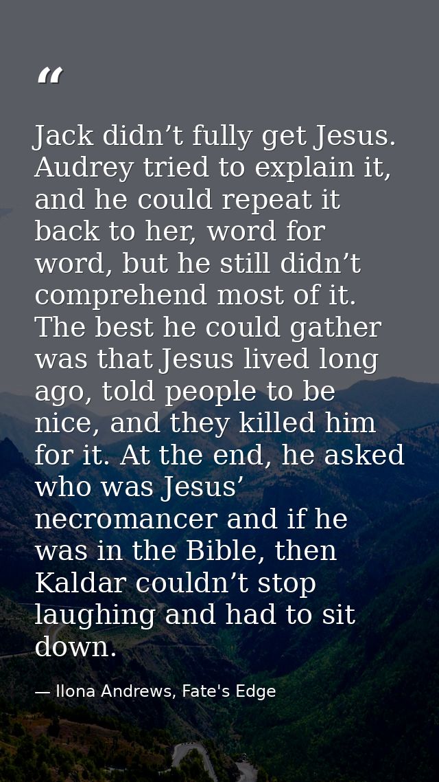 Jack didn’t fully get Jesus. Audrey tried to explain it, and he could repeat it back to her, word for word, but he still — Ilona Andrews, Fate's Edge