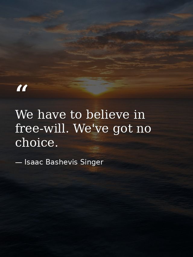 We have to believe in free-will. We've got no choice. — Isaac Bashevis Singer