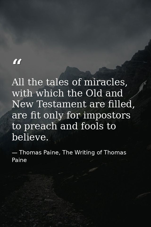 All the tales of miracles, with which the Old and New Testament are filled, are fit only for impostors to preach and foo — Thomas Paine, The Writing of Thomas Paine