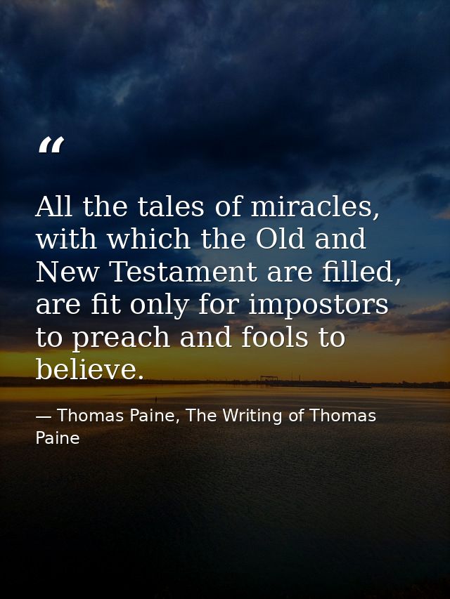 All the tales of miracles, with which the Old and New Testament are filled, are fit only for impostors to preach and foo — Thomas Paine, The Writing of Thomas Paine