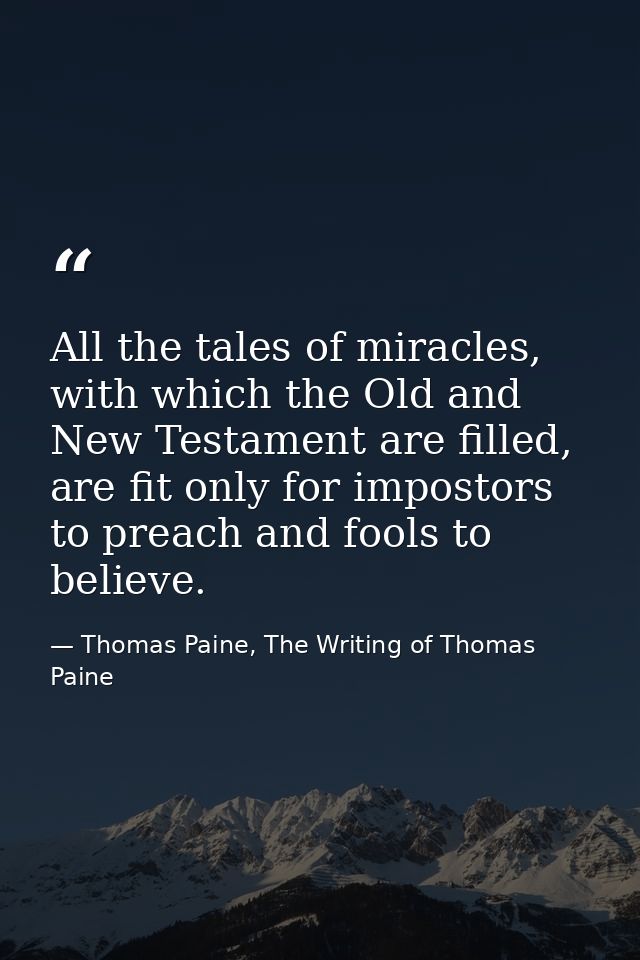 All the tales of miracles, with which the Old and New Testament are filled, are fit only for impostors to preach and foo — Thomas Paine, The Writing of Thomas Paine