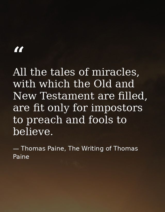 All the tales of miracles, with which the Old and New Testament are filled, are fit only for impostors to preach and foo — Thomas Paine, The Writing of Thomas Paine